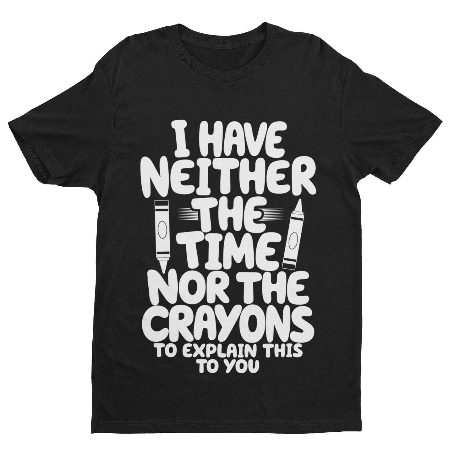 Funny T-Shirt I Have Neither The Time Nor The Crayons To Explain This To You T-Shirt