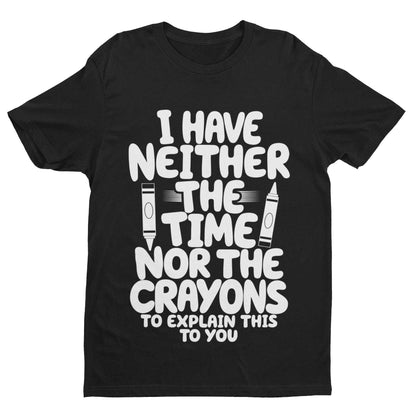 Funny T-Shirt I Have Neither The Time Nor The Crayons To Explain This To You T-Shirt