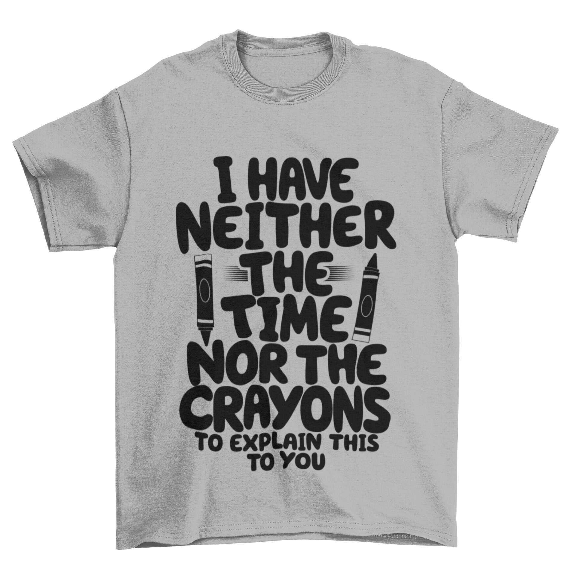 Funny T-Shirt I Have Neither The Time Nor The Crayons To Explain This To You T-Shirt
