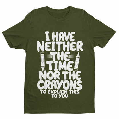 Funny T-Shirt I Have Neither The Time Nor The Crayons To Explain This To You T-Shirt
