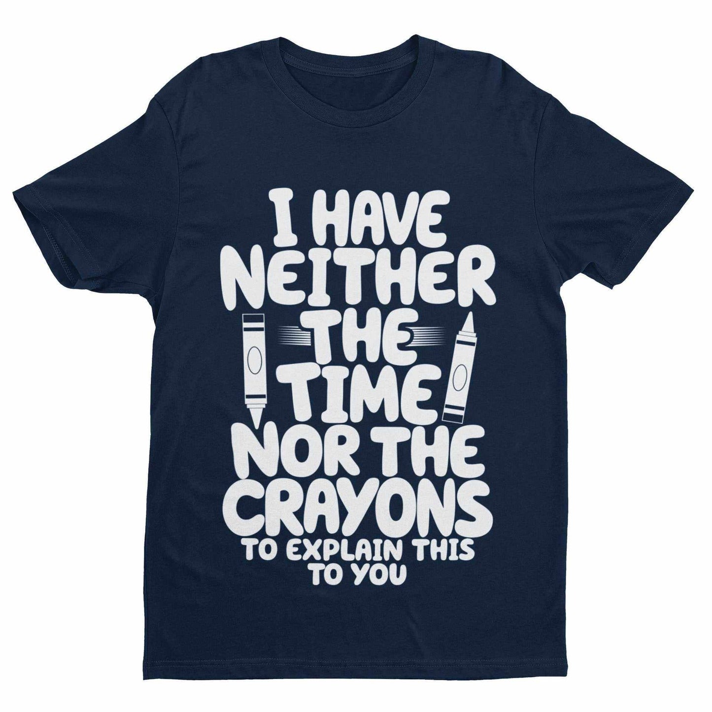 Funny T-Shirt I Have Neither The Time Nor The Crayons To Explain This To You T-Shirt
