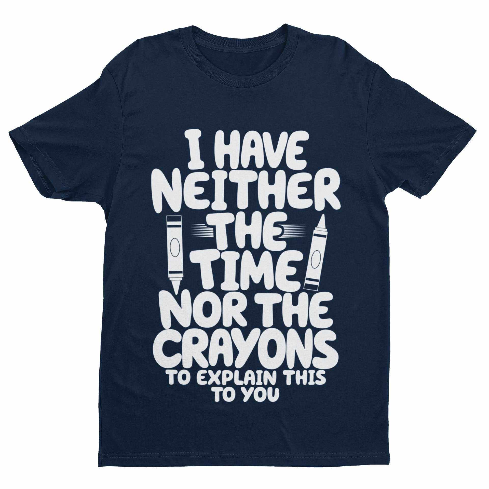 Funny T-Shirt I Have Neither The Time Nor The Crayons To Explain This To You T-Shirt