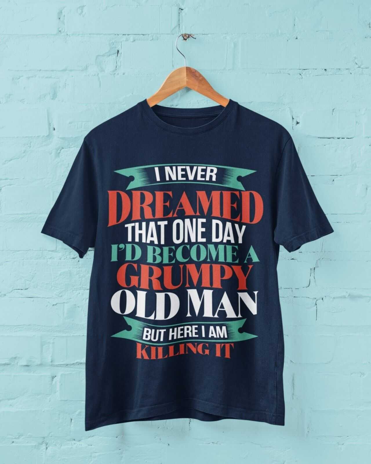 Funny T-Shirt I Never Dreamed I Would Be A Grumpy Old Man But Here I Am Killing It T-Shirt