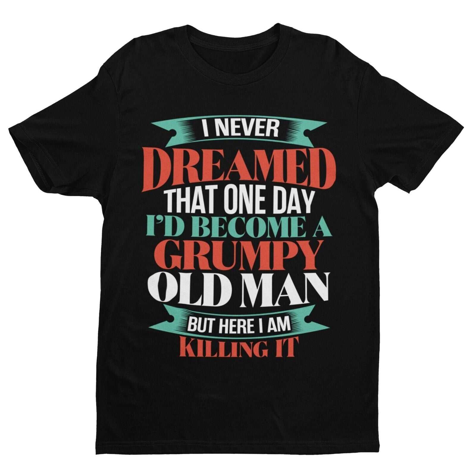 Funny T-Shirt I Never Dreamed I Would Be A Grumpy Old Man But Here I Am Killing It T-Shirt
