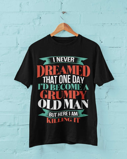 Funny T-Shirt I Never Dreamed I Would Be A Grumpy Old Man But Here I Am Killing It T-Shirt