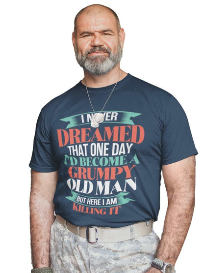 Funny T-Shirt I Never Dreamed I Would Be A Grumpy Old Man But Here I Am Killing It T-Shirt