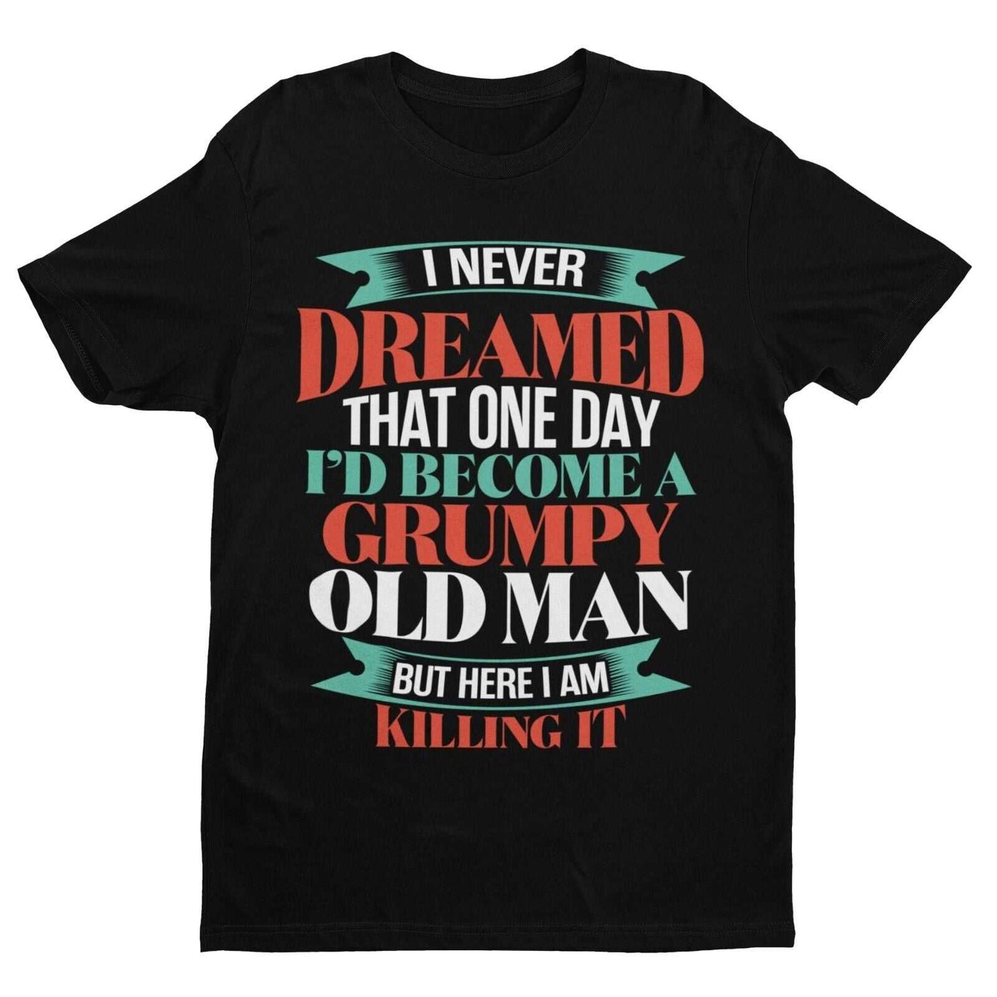 Funny T-Shirt I Never Dreamed I Would Be A Grumpy Old Man But Here I Am Killing It T-Shirt