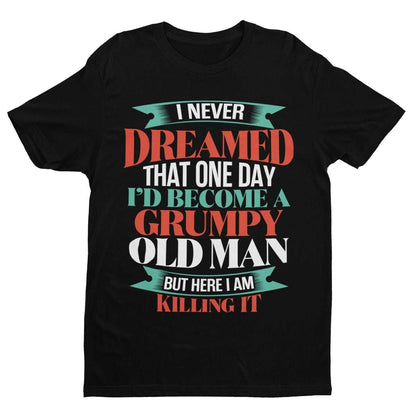 Funny T-Shirt I Never Dreamed I Would Be A Grumpy Old Man But Here I Am Killing It T-Shirt