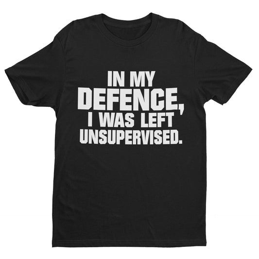 Funny T-Shirt In My Defence I Was Left Unsupervised Sarcastic Joke Work Gift T-Shirt