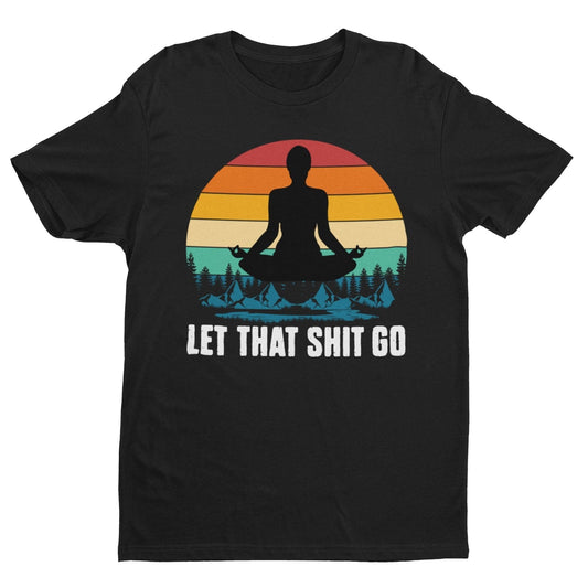 Funny Yoga T-Shirt Let That Sh*t Go Mindfulness Meditatation Gift Wellness