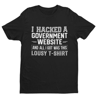 I HACKED A GOVERNMENT WEBSITE AND ALL I GOT WAS THIS LOUSY T-Shirt Funny T-Shirt T-Shirt