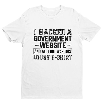I HACKED A GOVERNMENT WEBSITE AND ALL I GOT WAS THIS LOUSY T-Shirt Funny T-Shirt T-Shirt