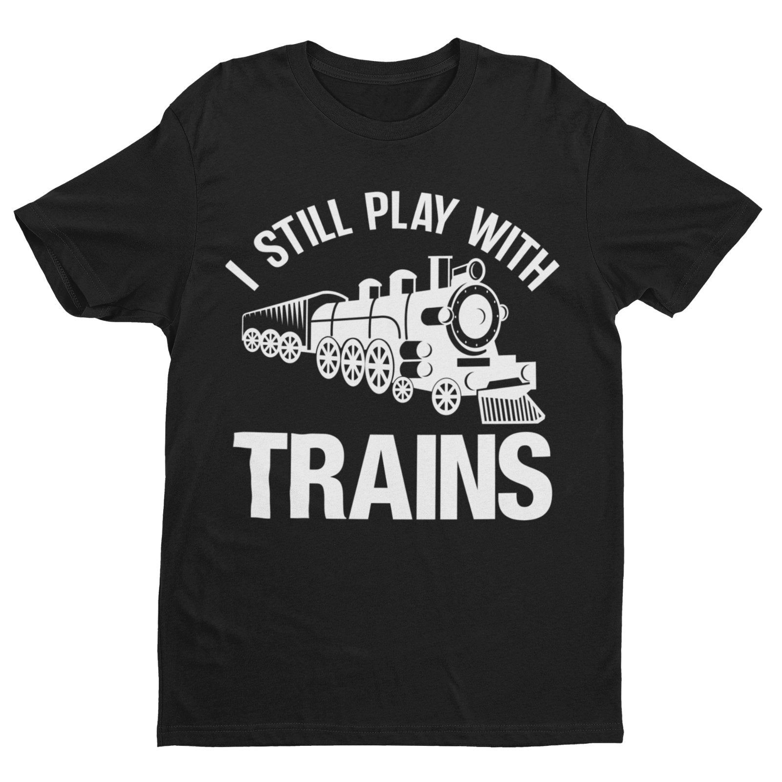 I Still Play With Trains Funny T-Shirt Model Railway Train Enthusiast Gift T-Shirt