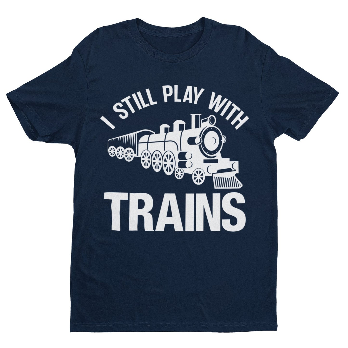 I Still Play With Trains Funny T-Shirt Model Railway Train Enthusiast Gift T-Shirt