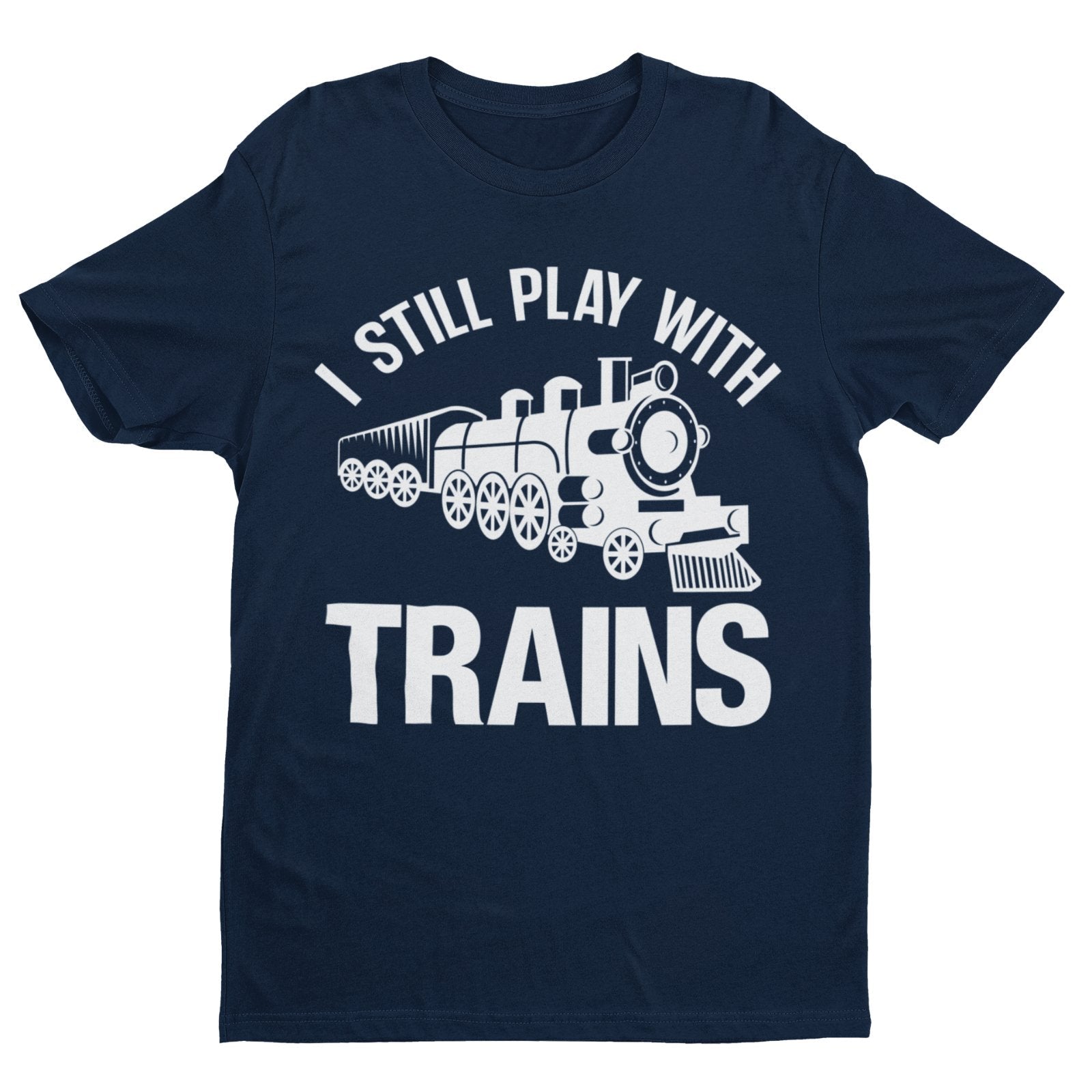 I Still Play With Trains Funny T-Shirt Model Railway Train Enthusiast Gift T-Shirt