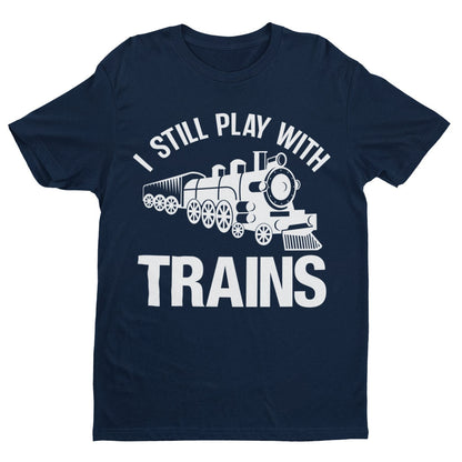 I Still Play With Trains Funny T-Shirt Model Railway Train Enthusiast Gift T-Shirt