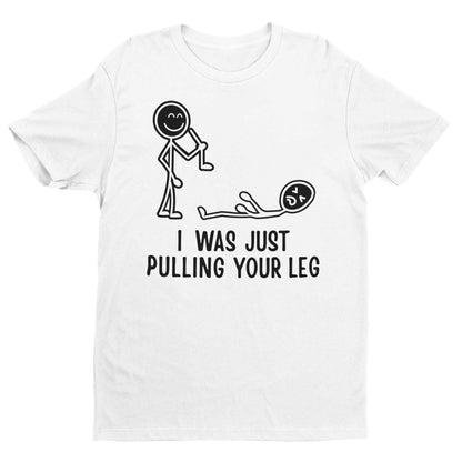 I Was Just Pulling Your Leg T-Shirt - Funny Stick Figure Joke T-Shirt T-Shirt
