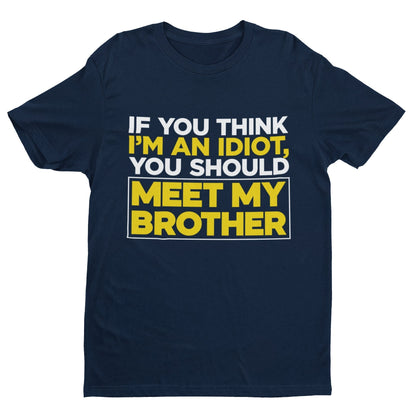 If You Think I'm An Idiot You Should Meet My Brother Funny T-Shirt Sibling Rival T-Shirt