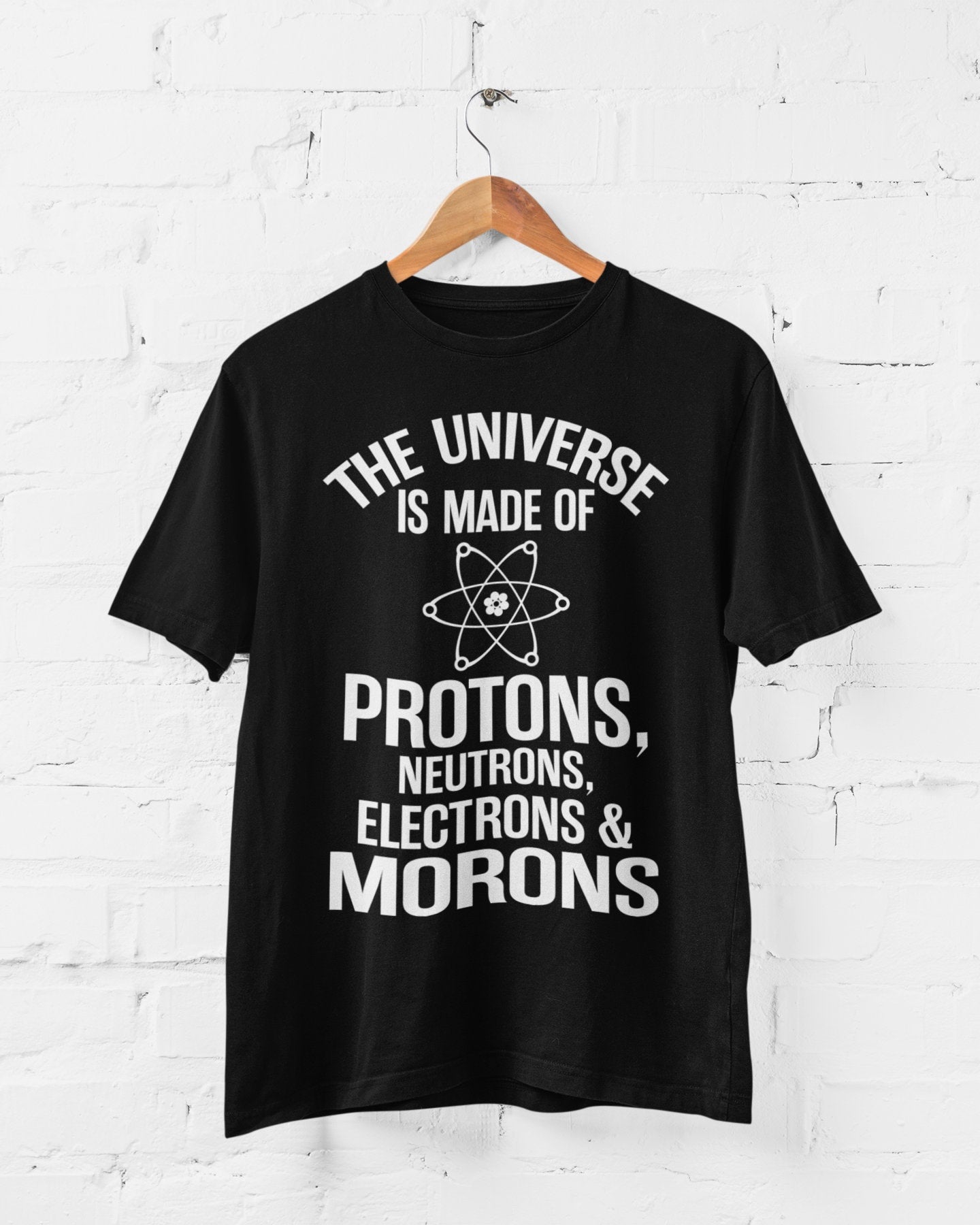 The Universe Is Made Of Protons Neutrons Electrons And Morons Funny T-Shirt