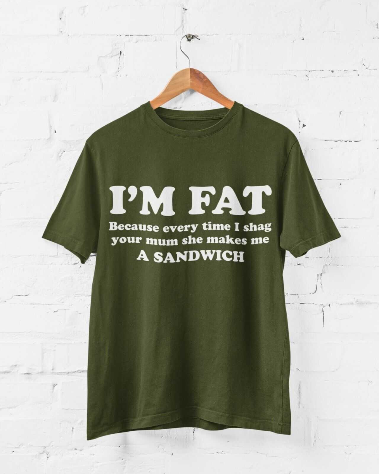I'M FAT Because Every Time I Sh*g Your Mum She Makes Me A Sandwich Funny T-Shirt T-Shirt Gift