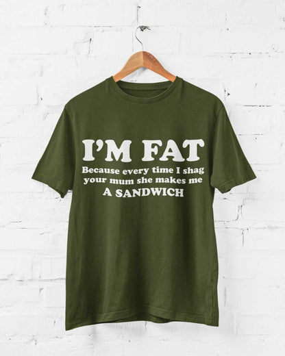 I'M FAT Because Every Time I Sh*g Your Mum She Makes Me A Sandwich Funny T-Shirt T-Shirt Gift