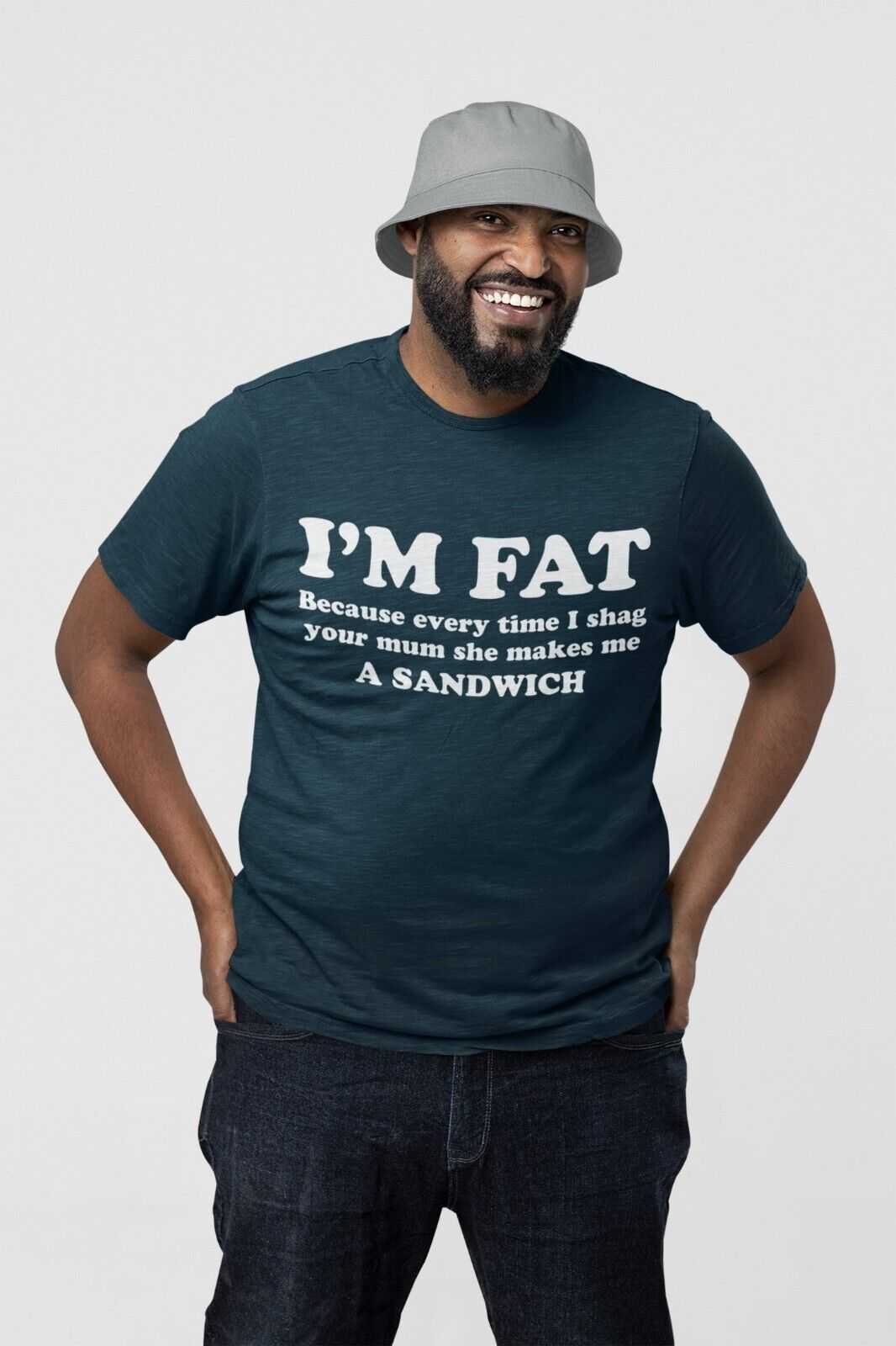 I'M FAT Because Every Time I Sh*g Your Mum She Makes Me A Sandwich Funny T-Shirt T-Shirt Gift
