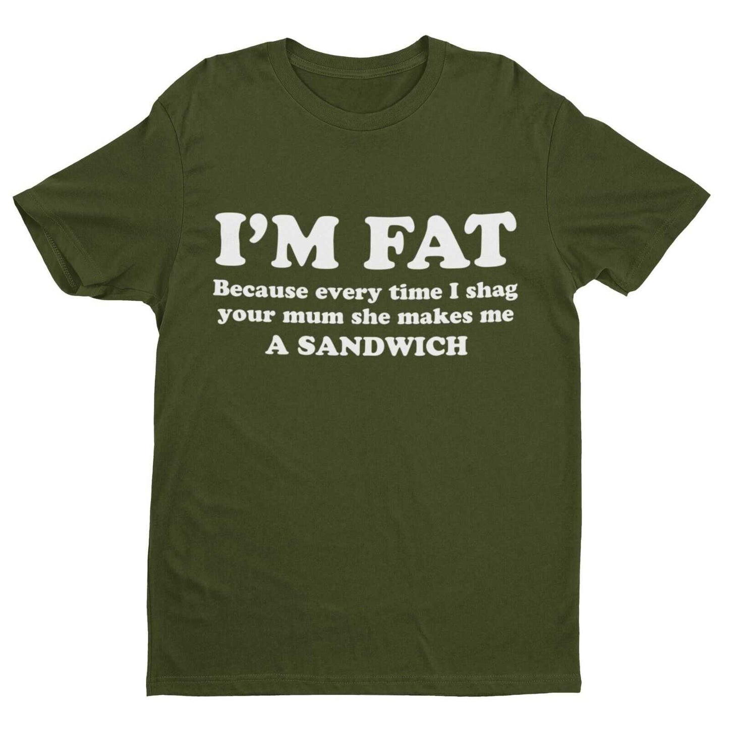 I'M FAT Because Every Time I Sh*g Your Mum She Makes Me A Sandwich Funny T-Shirt T-Shirt Gift