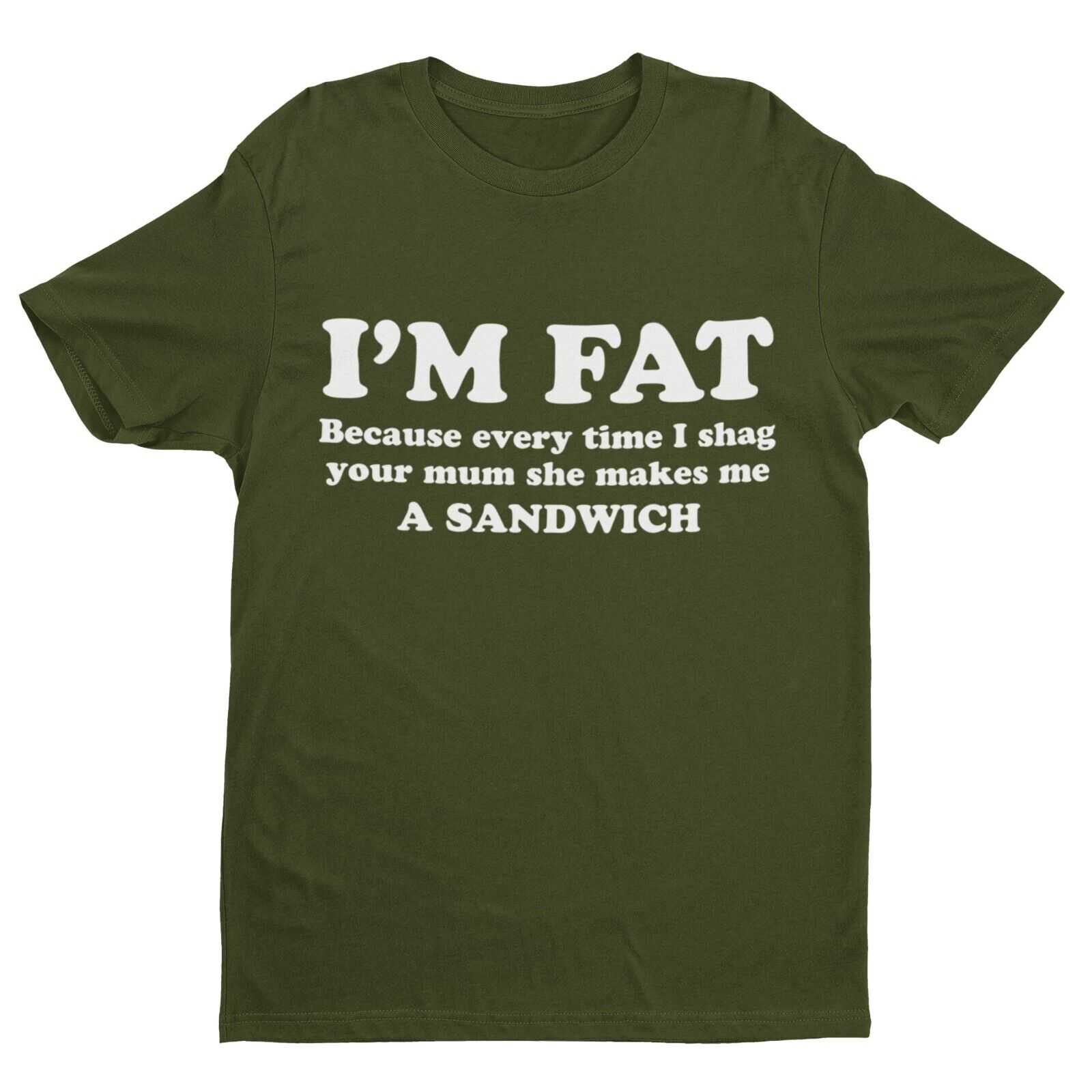 I'M FAT Because Every Time I Sh*g Your Mum She Makes Me A Sandwich Funny T-Shirt T-Shirt Gift