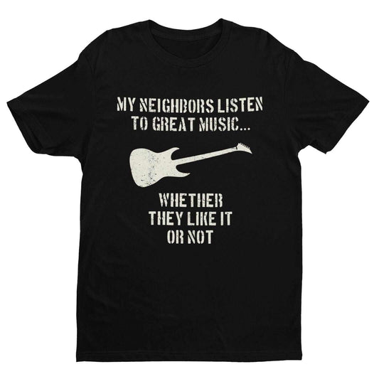 My Neighbours Listen To Great Music Whether They Like It Or Not Guitar T-Shirt T-Shirt