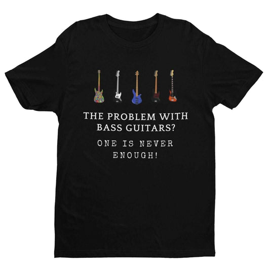 The Problem With BASS GUITARS ? ONE IS NEVER ENOUGH Funny T-Shirt Bassist Player T-Shirt