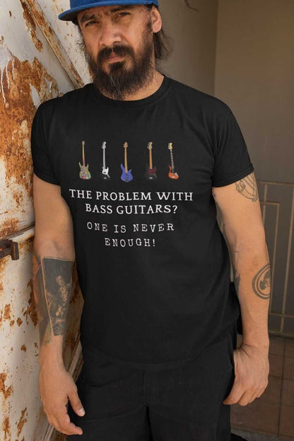 The Problem With BASS GUITARS ? ONE IS NEVER ENOUGH Funny T-Shirt Bassist Player T-Shirt
