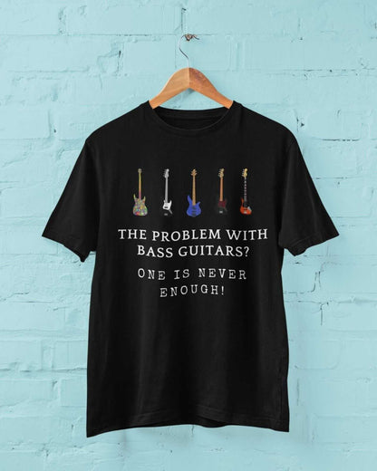 The Problem With BASS GUITARS ? ONE IS NEVER ENOUGH Funny T-Shirt Bassist Player T-Shirt