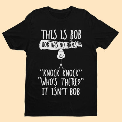 This Is Bob, Bob Has No Arms, Knock Knock, Who's There, It Isn't Bob T-Shirt T-Shirt