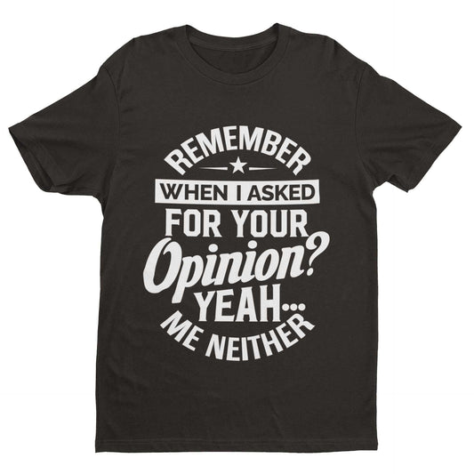 Funny sarcastic t-shirt with "Remember When I Asked For Your Opinion? Yeah, Me Neither" print, ideal joke gift idea.
