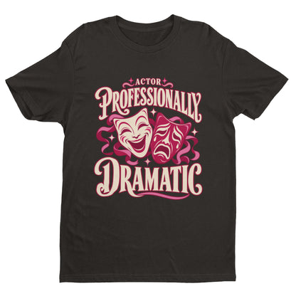 Actor Professionally Dramatic T-Shirt – Funny Theatre Gift