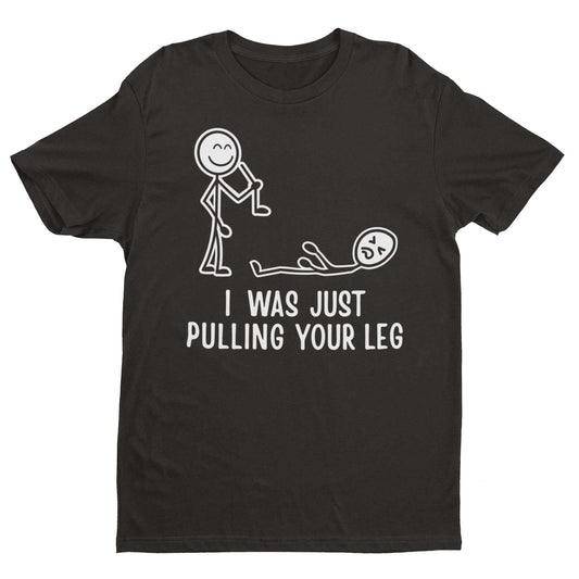 Funny "I Was Just Pulling Your Leg" t-shirt with stick figure graphic.
