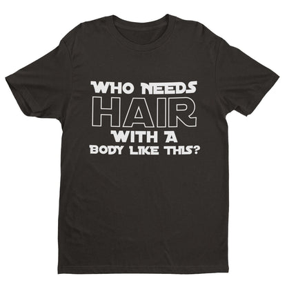 Who Needs Hair With A Body Like This? Funny T-Shirt T-Shirt Bald Joke Gift T-Shirt