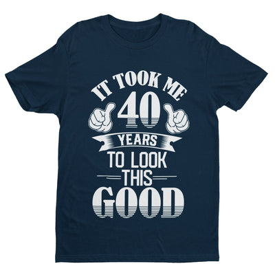 40th Birthday Funny T Shirt Gift It Took Me 40 Years To Look This Good - Galaxy Tees