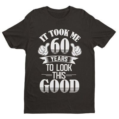 60th Birthday Funny T Shirt Gift It Took Me 60 Years To Look This Good Gift Idea - Galaxy Tees