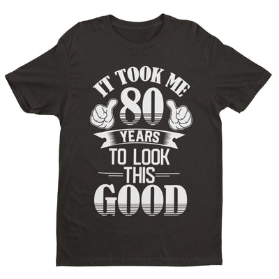 80th Birthday Funny T Shirt Gift It Took Me 80 Years To Look This Good Gift Idea - Galaxy Tees