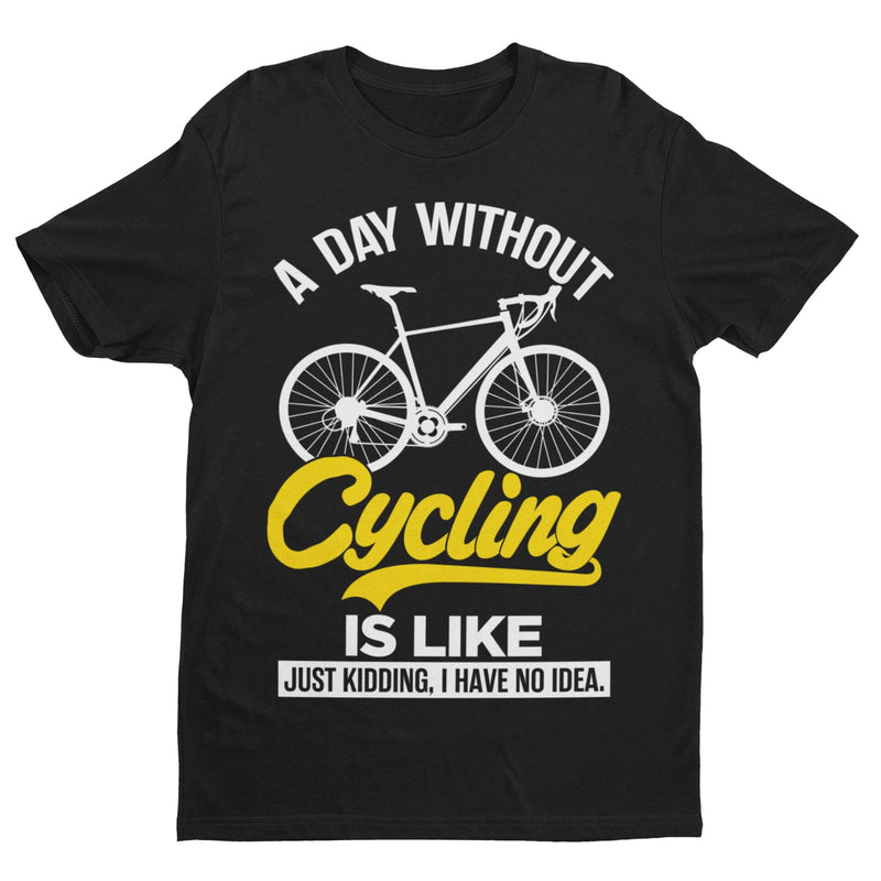 Funny A Day Without Cycling T Shirt Is Like Just Kidding I Have No Idea Cyclist - Galaxy Tees