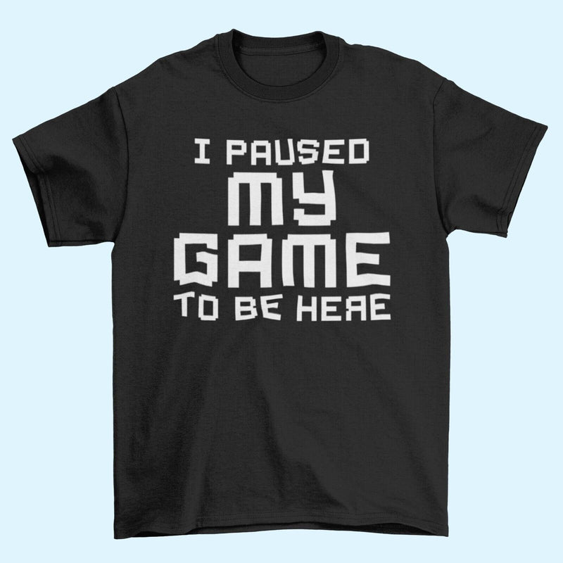 Funny Gamer T Shirt I PAUSED MY GAME TO BE HERE Small to 6XL Video Gaming Gift - Galaxy Tees