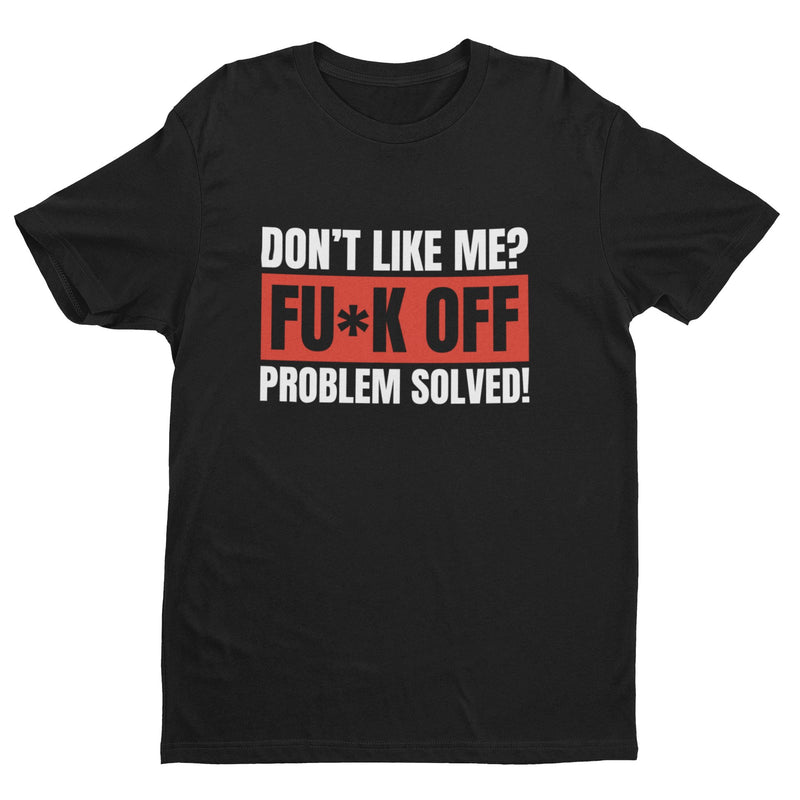 Funny T Shirt Don't Like Me? Fu*k Off Problem Solved T-Shirt - Galaxy Tees