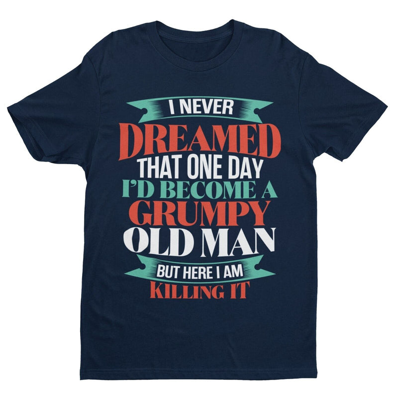 Funny T Shirt I Never Dreamed I Would Be A Grumpy Old Man But Here I Am Killing It - Galaxy Tees