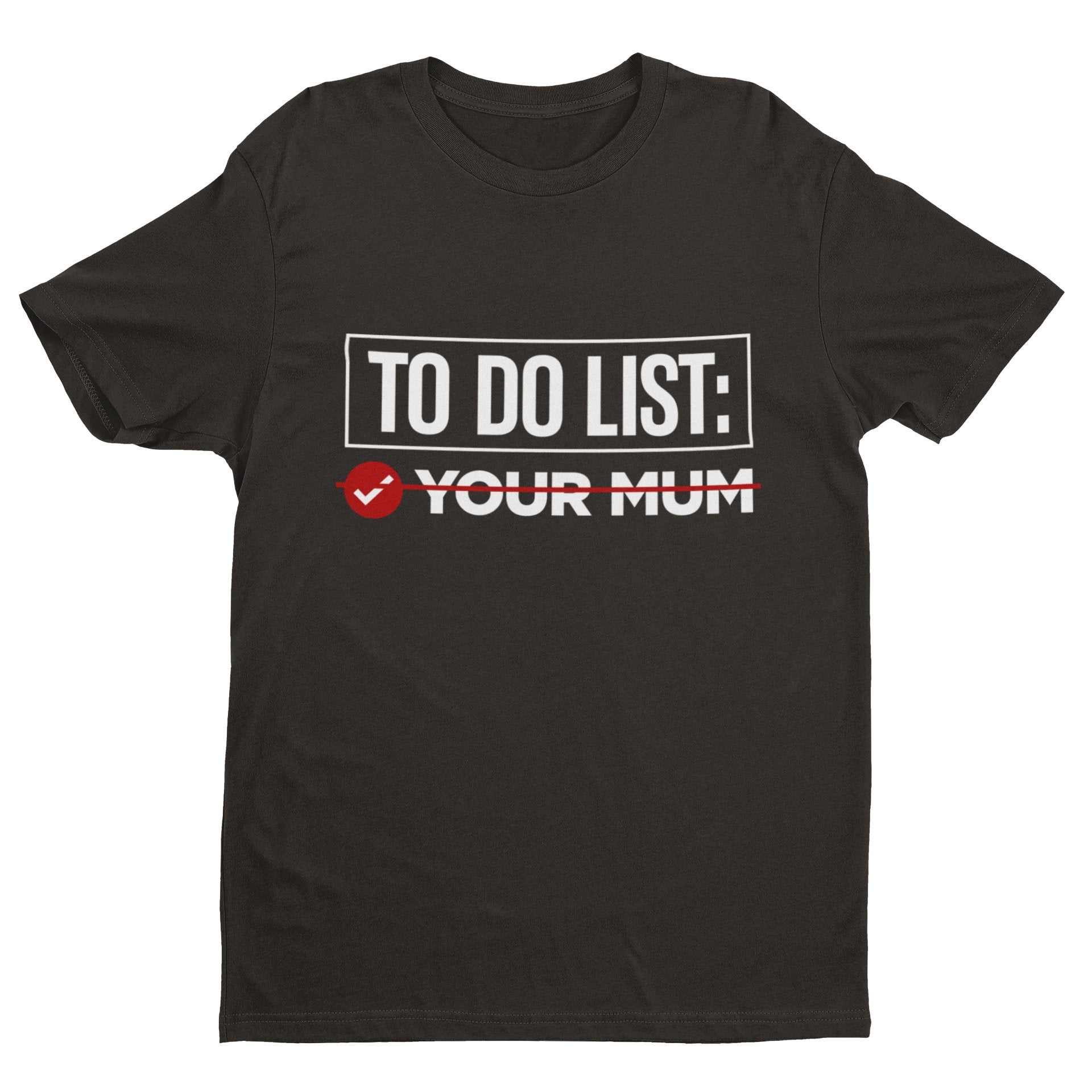 Mum - Tick Rude Novelty Friends Joke Yo Mama GiftFunny T Shirt To Do List Your Mum - Tick Rude Novelty Friends Joke Yo 