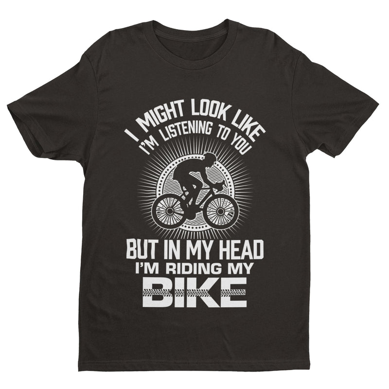 I MIGHT LOOK LIKE I'M LISTENING TO YOU BUT IN MY HEAD I'M RIDING MY BIKE T Shirt - Galaxy Tees