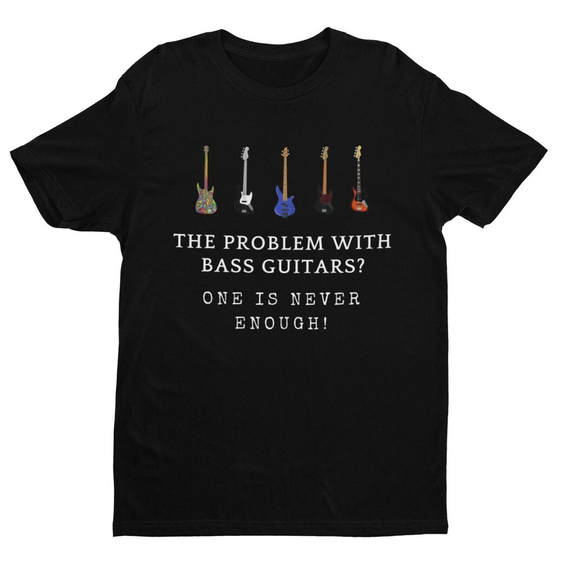 The Problem With BASS GUITARS ? ONE IS NEVER ENOUGH Funny T SHirt Bassist Player - Galaxy Tees