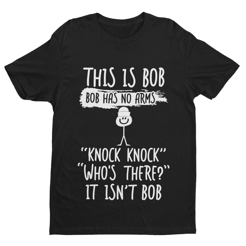 This Is Bob, Bob Has No Arms, Knock Knock, Who's There, It Isn't Bob T Shirt - Galaxy Tees